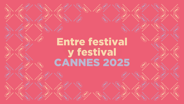 Entre festival y festival: Cannes 2025